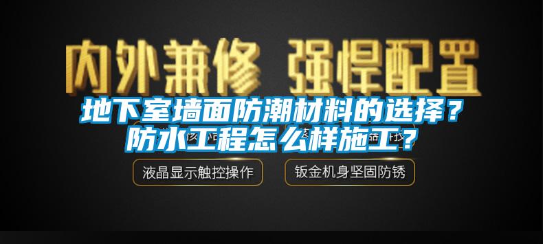 地下室墻面防潮材料的選擇？防水工程怎么樣施工？