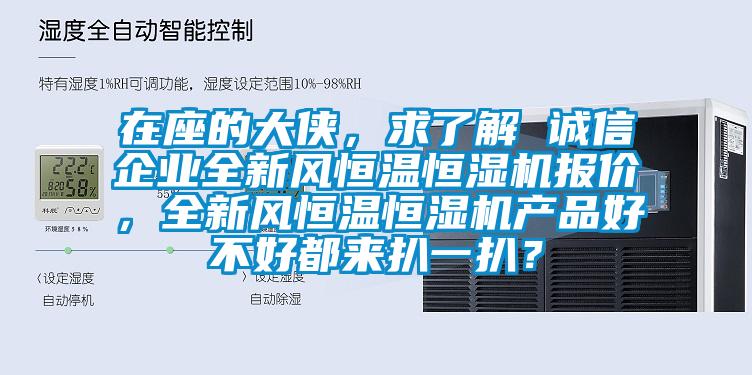 在座的大俠，求了解 誠(chéng)信企業(yè)全新風(fēng)恒溫恒濕機(jī)報(bào)價(jià)，全新風(fēng)恒溫恒濕機(jī)產(chǎn)品好不好都來(lái)扒一扒？