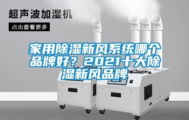 家用除濕新風(fēng)系統(tǒng)哪個(gè)品牌好？2021十大除濕新風(fēng)品牌