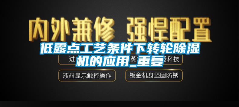 低露點工藝條件下轉(zhuǎn)輪除濕機的應(yīng)用_重復(fù)