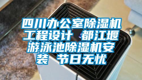 四川辦公室除濕機(jī)工程設(shè)計 都江堰游泳池除濕機(jī)安裝 節(jié)日無憂