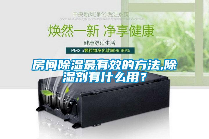 房間除濕最有效的方法,除濕劑有什么用？