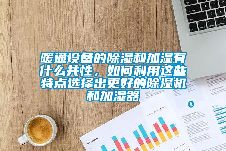 暖通設備的除濕和加濕有什么共性，如何利用這些特點選擇出更好的除濕機和加濕器