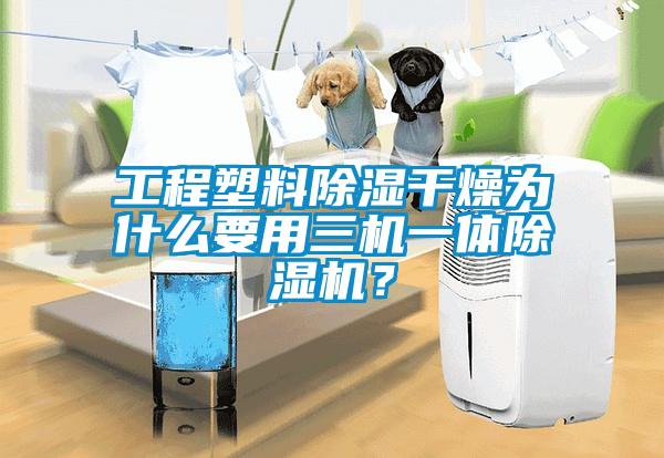 工程塑料除濕干燥為什么要用三機一體除濕機？