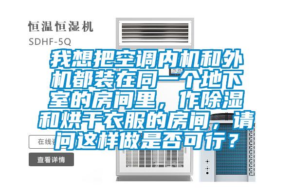 我想把空調(diào)內(nèi)機和外機都裝在同一個地下室的房間里，作除濕和烘干衣服的房間，請問這樣做是否可行？