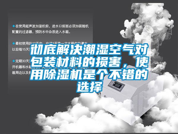 徹底解決潮濕空氣對(duì)包裝材料的損害，使用除濕機(jī)是個(gè)不錯(cuò)的選擇