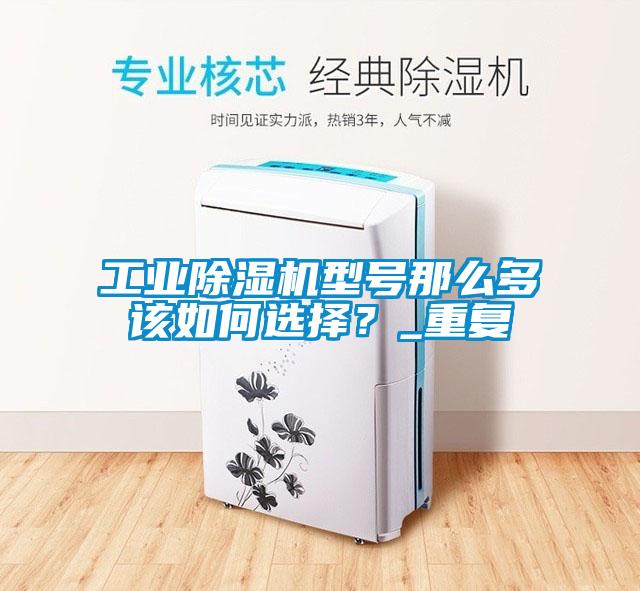 工業(yè)除濕機(jī)型號那么多該如何選擇？_重復(fù)