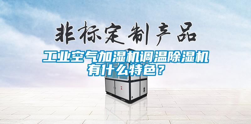 工業(yè)空氣加濕機調(diào)溫除濕機有什么特色？