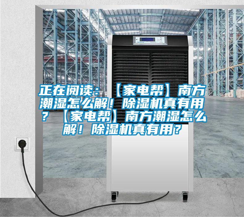 正在閱讀：【家電幫】南方潮濕怎么解！除濕機真有用？【家電幫】南方潮濕怎么解！除濕機真有用？