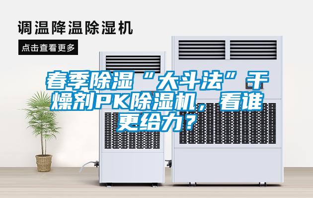 春季除濕“大斗法”干燥劑PK除濕機，看誰更給力？