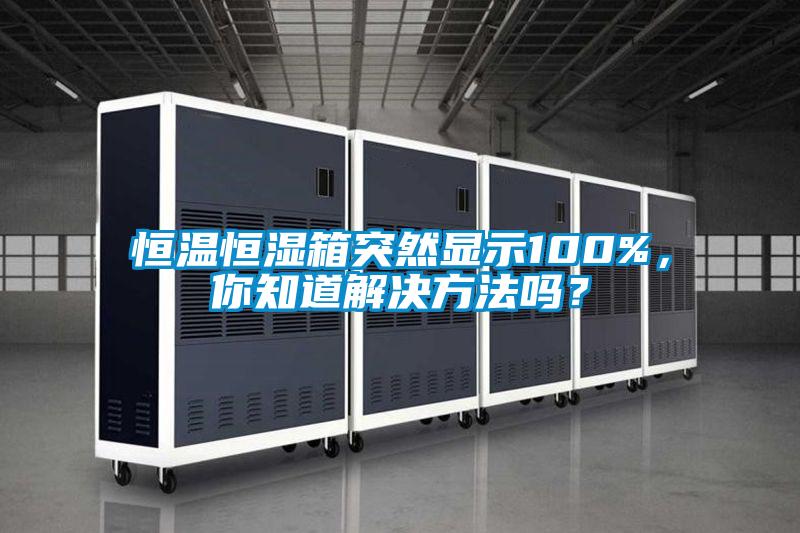 恒溫恒濕箱突然顯示100%，你知道解決方法嗎？