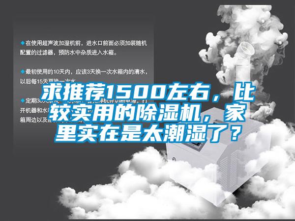 求推薦1500左右，比較實用的除濕機，家里實在是太潮濕了？