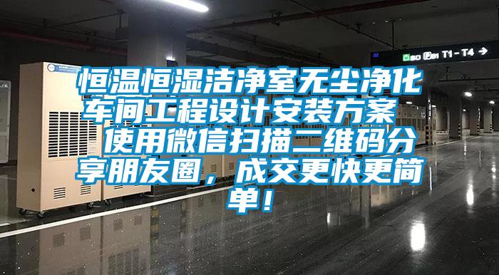 恒溫恒濕潔凈室無塵凈化車間工程設(shè)計安裝方案  使用微信掃描二維碼分享朋友圈，成交更快更簡單！