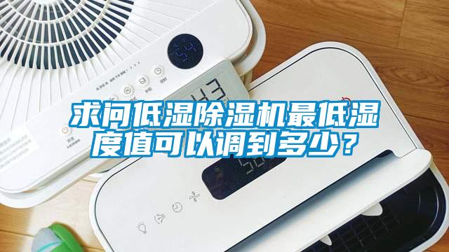 求問低濕除濕機最低濕度值可以調(diào)到多少？