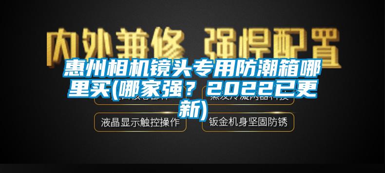 惠州相機(jī)鏡頭專用防潮箱哪里買(哪家強(qiáng)？2022已更新)