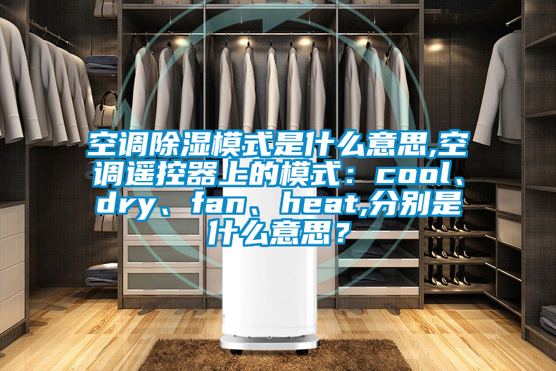 空調(diào)除濕模式是什么意思,空調(diào)遙控器上的模式：cool、dry、fan、heat,分別是什么意思？