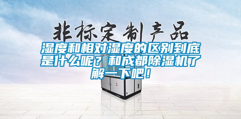 濕度和相對濕度的區(qū)別到底是什么呢？和成都除濕機了解一下吧！