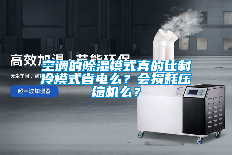 空調(diào)的除濕模式真的比制冷模式省電么？會損耗壓縮機(jī)么？