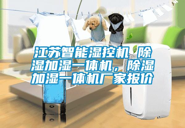 江蘇智能濕控機(jī) 除濕加濕一體機(jī)，除濕加濕一體機(jī)廠家報價