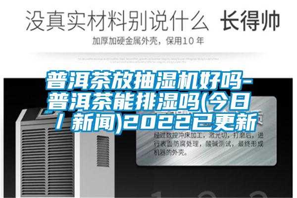 普洱茶放抽濕機(jī)好嗎-普洱茶能排濕嗎(今日／新聞)2022已更新