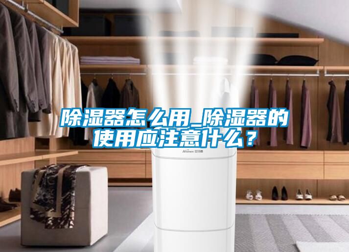 除濕器怎么用_除濕器的使用應(yīng)注意什么？