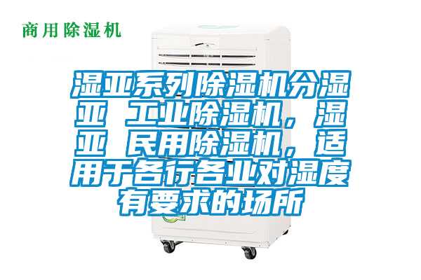 濕亞系列除濕機分濕亞 工業(yè)除濕機，濕亞 民用除濕機，適用于各行各業(yè)對濕度有要求的場所