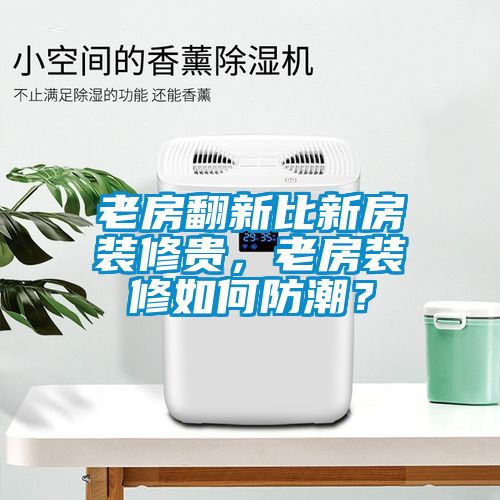 老房翻新比新房裝修貴，老房裝修如何防潮？