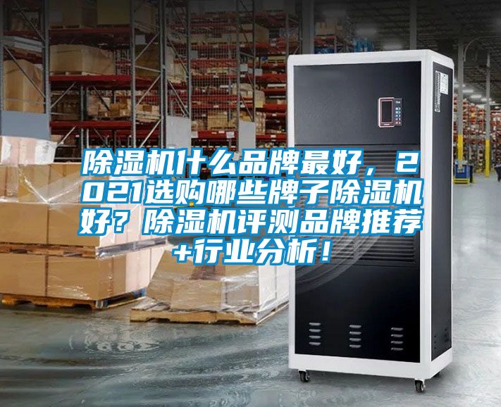 除濕機什么品牌最好，2021選購哪些牌子除濕機好？除濕機評測品牌推薦+行業(yè)分析！