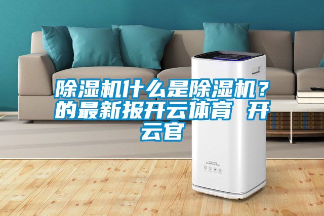 除濕機什么是除濕機？的最新報開云體育 開云官