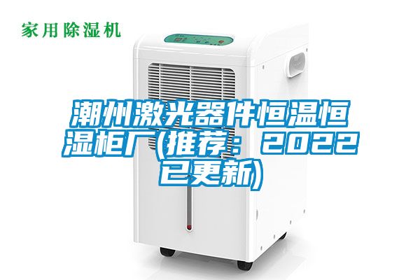 潮州激光器件恒溫恒濕柜廠(chǎng)(推薦：2022已更新)