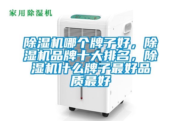 除濕機哪個牌子好，除濕機品牌十大排名，除濕機什么牌子最好品質(zhì)最好