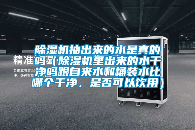 除濕機抽出來的水是真的嗎（除濕機里出來的水干凈嗎跟自來水和桶裝水比哪個干凈，是否可以飲用）