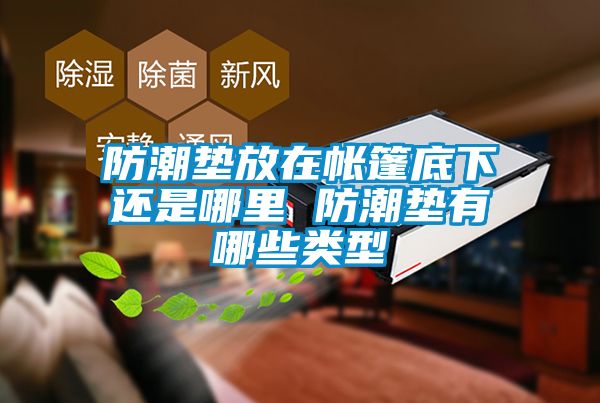 防潮墊放在帳篷底下還是哪里 防潮墊有哪些類(lèi)型