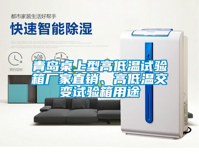 青島桌上型高低溫試驗箱廠家直銷、高低溫交變試驗箱用途