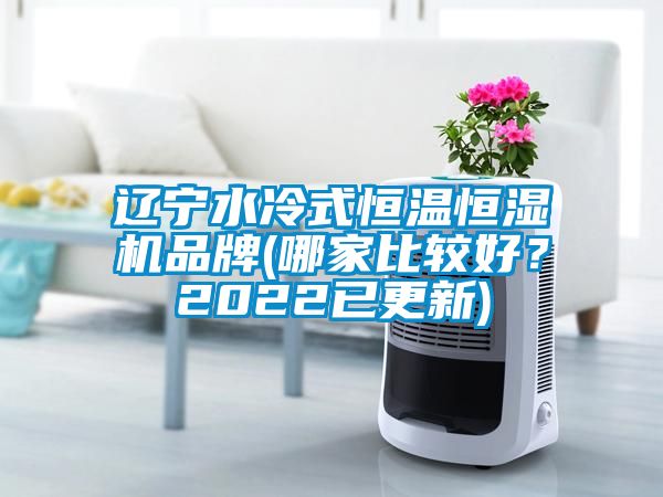 遼寧水冷式恒溫恒濕機(jī)品牌(哪家比較好？2022已更新)